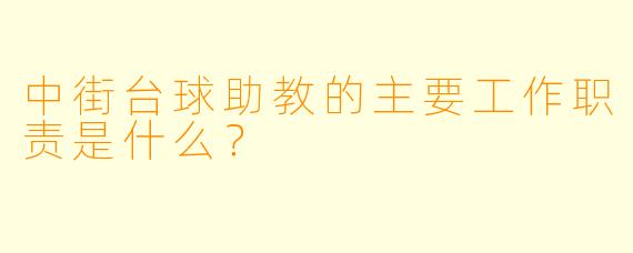 中街台球助教的主要工作职责是什么？