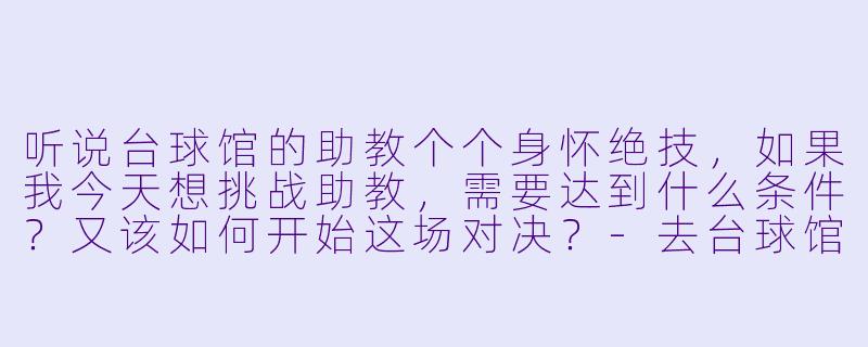 听说台球馆的助教个个身怀绝技，如果我今天想挑战助教，需要达到什么条件？又该如何开始这场对决？