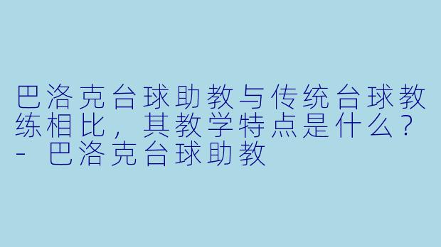 巴洛克台球助教与传统台球教练相比，其教学特点是什么？-巴洛克台球助教