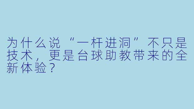 为什么说“一杆进洞”不只是技术，更是台球助教带来的全新体验？