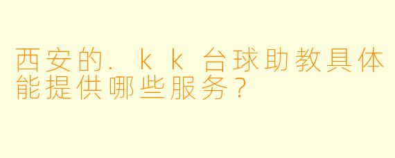 西安的.kk台球助教具体能提供哪些服务？