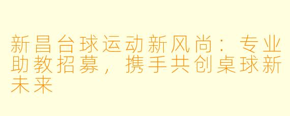 新昌台球运动新风尚：专业助教招募，携手共创桌球新未来