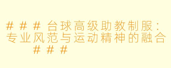 ###台球高级助教制服：专业风范与运动精神的融合

###