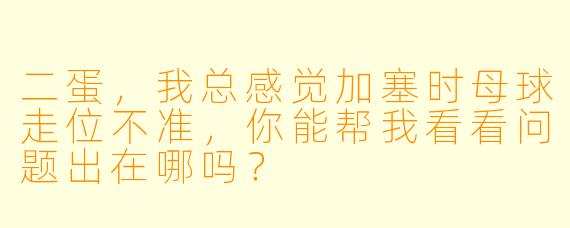 二蛋,我总感觉加塞时母球走位不准,你能帮我看看问题出在哪吗?