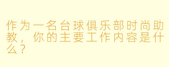 作为一名台球俱乐部时尚助教，你的主要工作内容是什么？