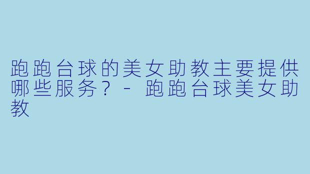 跑跑台球的美女助教主要提供哪些服务？-跑跑台球美女助教