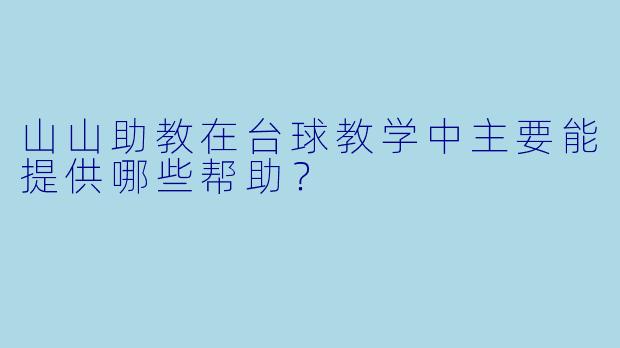 山山助教在台球教学中主要能提供哪些帮助？